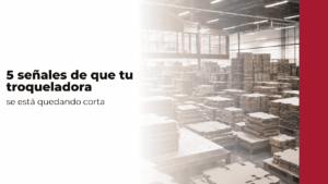 banner blog 5 señales de que tu troqueladora se está quedando corta
